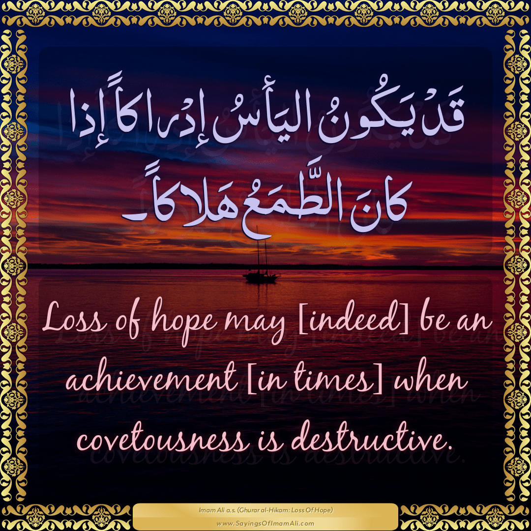 Loss of hope may [indeed] be an achievement [in times] when covetousness...